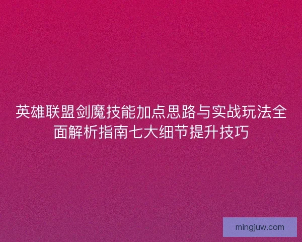 英雄联盟剑魔技能加点思路与实战玩法全面解析指南七大细节提升技巧